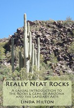 Really Neat Rocks: A casual introduction to the rocks & gems of Arizona and the lapidary arts - Linda Hilton