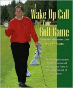 A Wake Up Call for Your Golf Game: The Ultimate Improvement Guide - John Randle