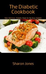 The Diabetic Cookbook (Fast, Delicious, Diabetic Meals For The Busy Diabetic) - Sharon Jones