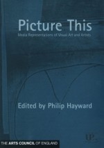 Picture This: Media Representations of Visual Art and Artists - Philip Hayward