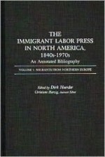 The Immigrant Labor Press in North America, 1840s-1970s: An Annotated Bibliography: Volume 1: Migrants from Northern Europe - Dirk Hoerder