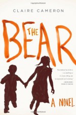 By Claire Cameron The Bear: A Novel - Claire Cameron