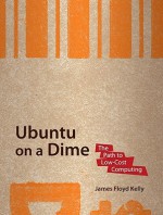 Ubuntu on a Dime: The Path to Low-Cost Computing - James Floyd Kelly