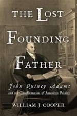 The Lost Founding Father: John Quincy Adams and the Transformation of American Politics - William J. Cooper Jr.