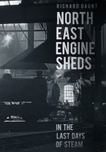 North East Engine Sheds in the Last Days of Steam - Richard Gaunt