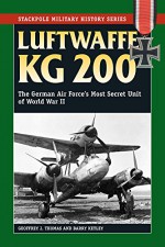 Luftwaffe KG 200: The German Air Force's Most Secret Unit of World War II (Stackpole Military History Series) - Geoffrey J. Thomas, Barry Ketley