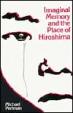 Imaginal Memory and the Place of Hiroshima - Michael Perlman