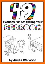 49 Excuses for Not Tidying Your Bedroom (The 49... Series Book 1) - James Warwood, James Warwood