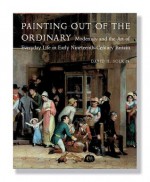 Painting out of the Ordinary: Modernity and the Art of Everday Life in Early Nineteenth-Century England - David H. Solkin