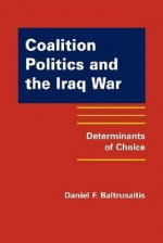 Coalition Politics and the Iraq War: Determinants of Choice - Daniel F. Baltrusaitis