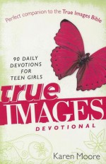 True Images Devotional: 90 Daily Devotions for Teen Girls - Karen Moore