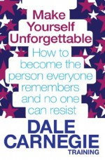 Make Yourself Unforgettable: How to become the person everyone remembers and no one can resist - Dale Carnegie Training