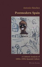 Postmodern Spain: A Cultural Analysis of 1980s-1990s Spanish Culture - Antonio Sanchez