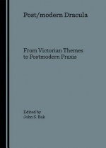 Post/Modern Dracula: From Victorian Themes to Postmodern Praxis - John S. Bak