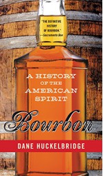 Bourbon: A History of the American Spirit - Dane Huckelbridge