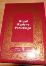 Wokół Wacława Potockiego. Studia i szkice staropolskie w 300. rocznicę śmierci poety - Dariusz Rott, Jan Malicki