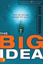 The Big Idea: Focus the Message--Multiply the Impact - Dave Ferguson, Jon Ferguson, Eric Bramlett