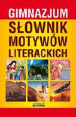 Gimnazjum. Słownik motywów literackich - Kulik Ilona, Janke Katarzyna, Justyna Nojszewska, Radomina Justyna