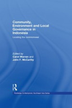 Community, Environment and Local Governance in Indonesia: Locating the commonweal (Routledge Contemporary Southeast Asia Series) - Carol Warren, John F. McCarthy