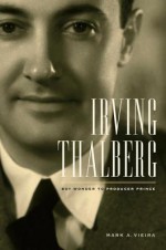 Irving Thalberg: Boy Wonder to Producer Prince - Mark A Vieira