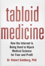 Tabloid Medicine: How the Internet is Being Used to Hijack Medical Science for Fear and Profit - Robert Goldberg