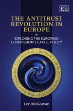 The Anti-Trust Revolution in Europe: Exploring the European Commission's Cartel Policy - Lee McGowan