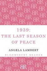 1939: The Last Season of Peace: The Last Season of Peace - Angela Lambert