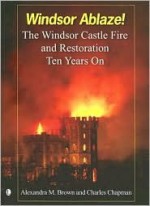 Windsor Ablaze!: The Windsor Castle Fire and Restoration - Alexandra Brown, Charles Chapman