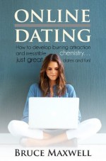 Online dating: How to develop burning attraction and irresistible chemistry... just great dates and fun! (Online dating for men, Online dating for woman) - Bruce Maxwell