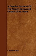 A Popular Account of the Newly-Recovered Gospel of St. Peter - J. Rendel Harris