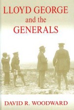 Lloyd George and the Generals - David Woodward