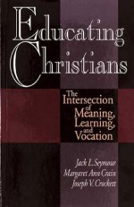 Educating Christians: The Intersection of Meaning, Learning, and Vocation - Jack L. Seymour, Margaret Ann Crain, Joseph V. Crockett