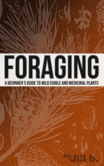 Foraging - A Beginner's Guide to Wild Edible and Medicinal Plants - Jill b.