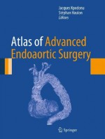 Atlas of Advanced Endoaortic Surgery - Jacques Kpodonu, Stxe9phan Haulon