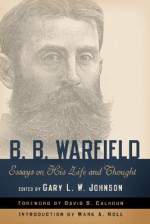 B. B. Warfield: Essays on His Life and Thought - Gary L.W. Johnson