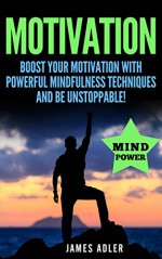 Motivation: Boost Your Motivation with Powerful Mindfulness Techniques and Be Unstoppable (Success, NLP, Hypnosis, Law of Attraction Book 1) - James Adler