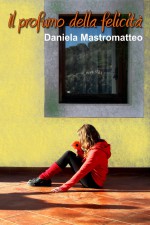 Il profumo della felicità - Daniela Mastromatteo 