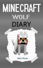 Minecraft Wolf: A Minecraft Wolf Diary (Minecraft Wolves, Minecraft Wolf Story, Minecraft Wolf Book, Minecraft Books, Minecraft Diaries, Minecraft Diary, Minecraft Book for Kids) - Billy Miner