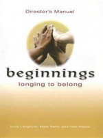 Beginnings: Longing to Belong: Director's Manual - Andy Langford, Mark Ralls, Rob Weber