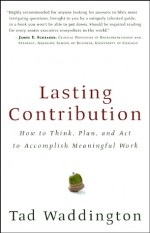 Lasting Contribution: How to Think, Plan, and Act to Accomplish Meaningful Work - Tad Waddington