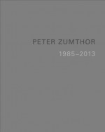 Peter Zumthor 1985-2013: Buildings and Projects - Thomas Durisch, Peter Zumthor