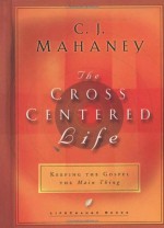 The Cross-Centered Life: Keeping the Gospel the Main Thing - C.J. Mahaney, Kevin Meath