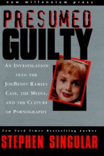 Presumed Guilty: An Investigation Into the Jonbenet Ramsey Case, the Media, and the Culture of Pornography - Stephen Singular