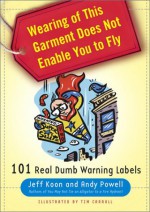 Wearing of This Garment Does Not Enable You to Fly: 101 Real Dumb Warning Labels - Jeff Koon, Andy Powell