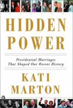 Hidden Power: Presidential Marriages That Shaped Our Recent History - Kati Marton