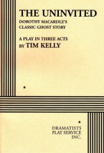 The Uninvited (Play Script) - from the novel by Dorothy Macardle Tim Kelly, Tim Kelly, Dorothy Macardle