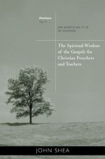 The Spiritual Wisdom of the Gospels for Christian Preachers and Teachers: On Earth as It Is in Heaven - Year A - John Shea