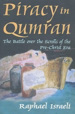 Piracy in Qumran: The Battle Over the Scrolls of the Pre-Christ Era - Raphael Israeli