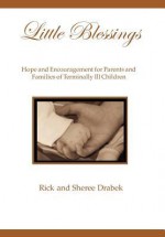 Little Blessings: Words of Hope and Encouragement for Parents and Families of Terminally Ill Children - Rick, Sheree Sheree Drabek