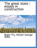 The Great State: Essays in Construction - Roger Fry, Herber George Wells